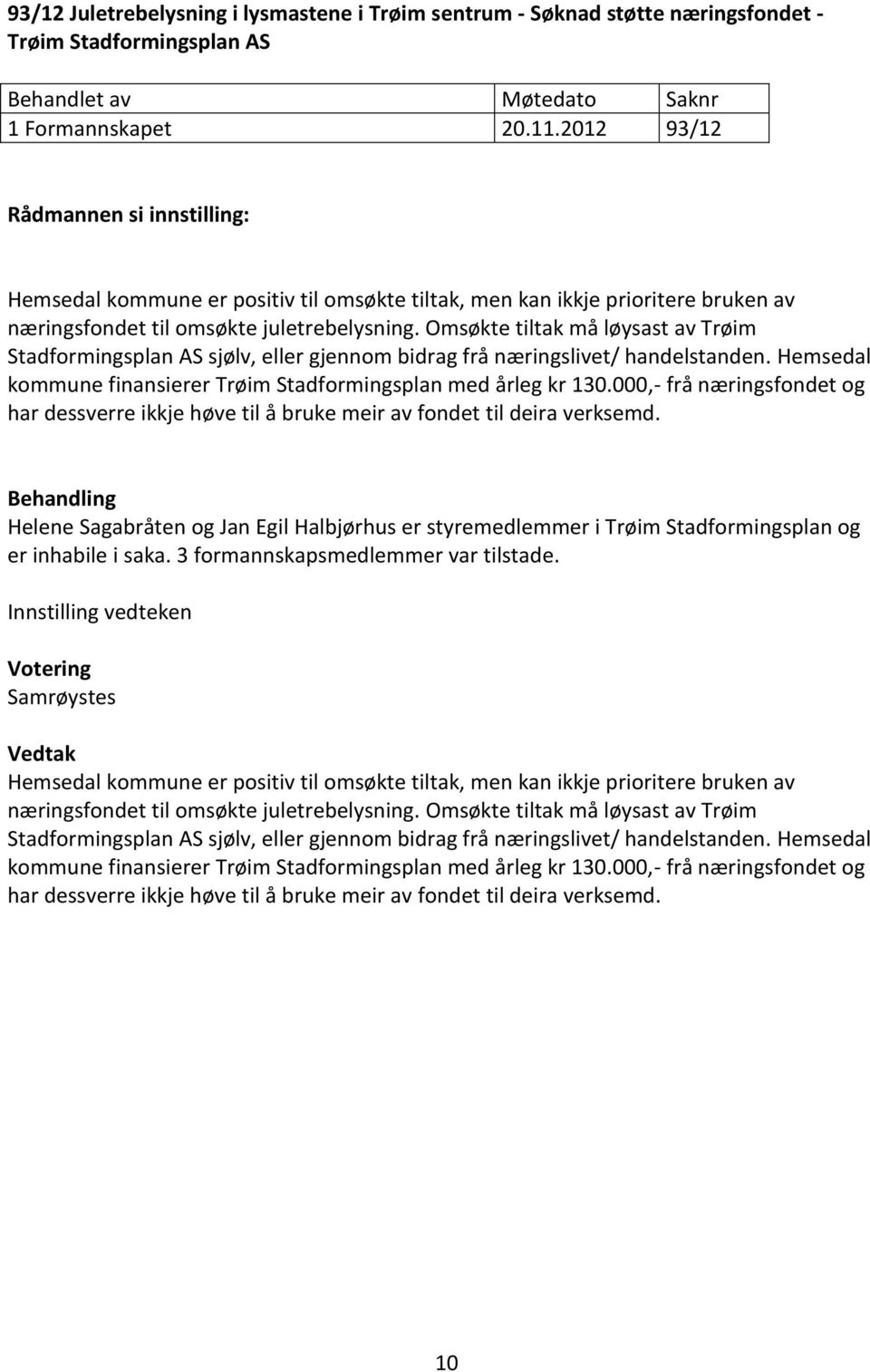 Omsøkte tiltak må løysast av Trøim Stadformingsplan AS sjølv, eller gjennom bidrag frå næringslivet/ handelstanden. Hemsedal kommune finansierer Trøim Stadformingsplan med årleg kr 130.