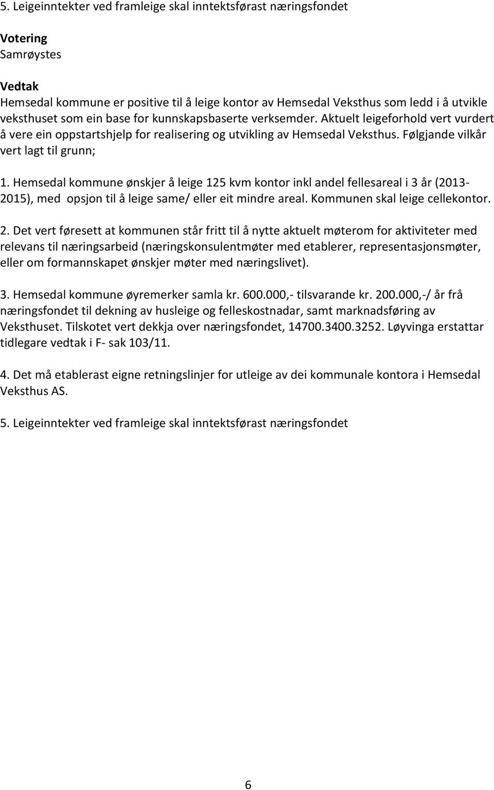 Hemsedal kommune ønskjer å leige 125 kvm kontor inkl andel fellesareal i 3 år (2013-2015), med opsjon til å leige same/ eller eit mindre areal. Kommunen skal leige cellekontor. 2.