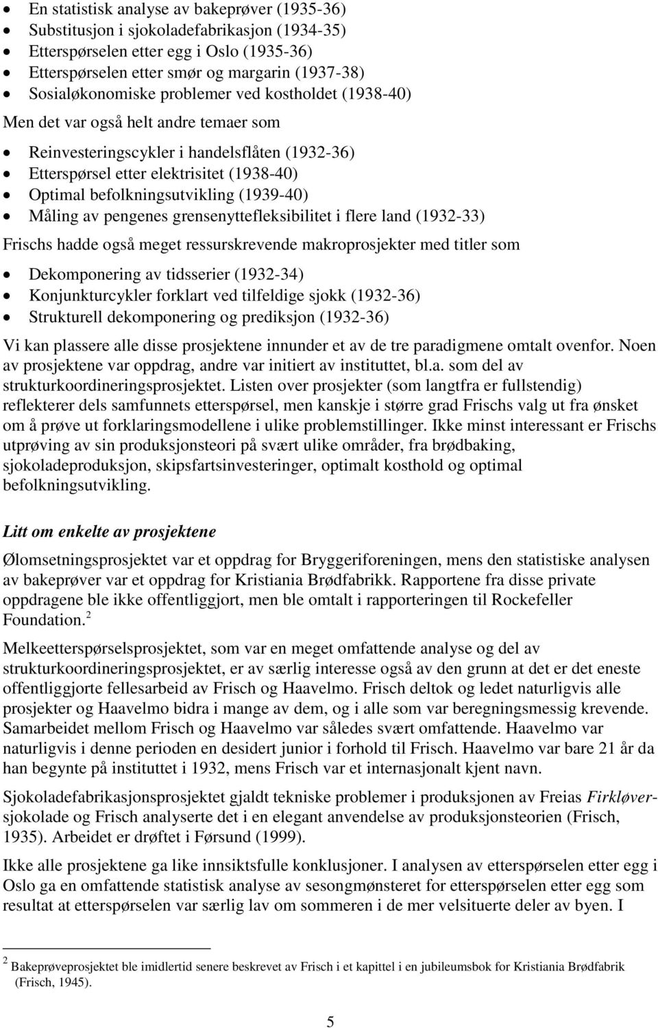 (1939-40) Måling av pengenes grensenyttefleksibilitet i flere land (1932-33) Frischs hadde også meget ressurskrevende makroprosjekter med titler som Dekomponering av tidsserier (1932-34)