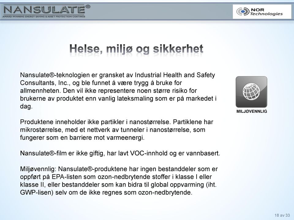 Partiklene har mikrostørrelse, med et nettverk av tunneler i nanostørrelse, som fungerer som en barriere mot varmeenergi. Nansulate -film er ikke giftig, har lavt VOC-innhold og er vannbasert.