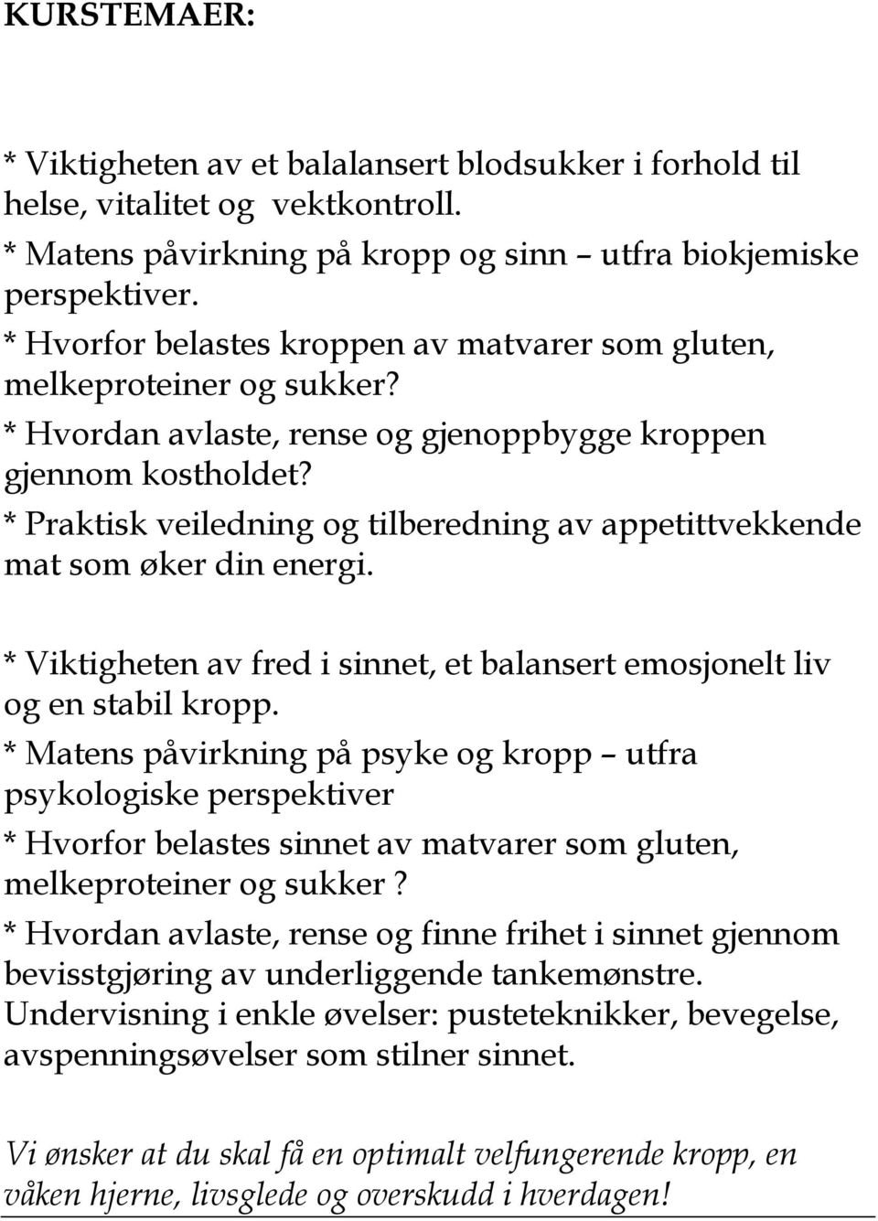 * Praktisk veiledning og tilberedning av appetittvekkende mat som øker din energi. * Viktigheten av fred i sinnet, et balansert emosjonelt liv og en stabil kropp.