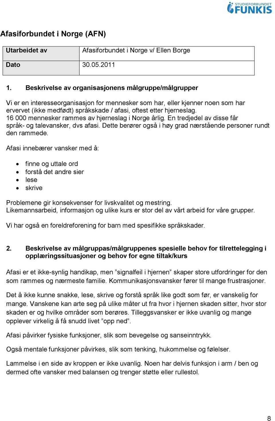 hjerneslag. 16 000 mennesker rammes av hjerneslag i Norge årlig. En tredjedel av disse får språk- og talevansker, dvs afasi. Dette berører også i høy grad nærstående personer rundt den rammede.