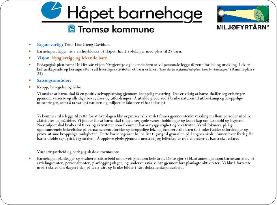 Lek er kulturskapende og læringsrettet i all hverdagsaktiviteter et barn erfarer. Leken skal ha en fremtredende plass i barns liv i barnehagen. (Rammeplan s.