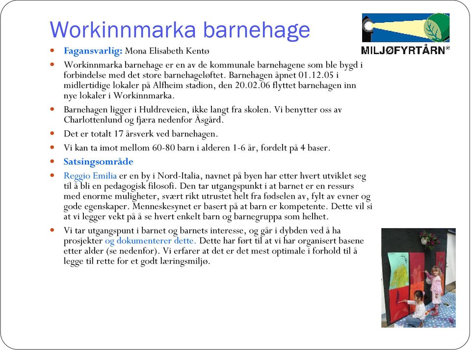 Vi benytter oss av Charlottenlund og fjæra nedenfor Åsgård. Det er totalt 17 årsverk ved barnehagen. Vi kan ta imot mellom 60-80 barn i alderen 1-6 år, fordelt på 4 baser.