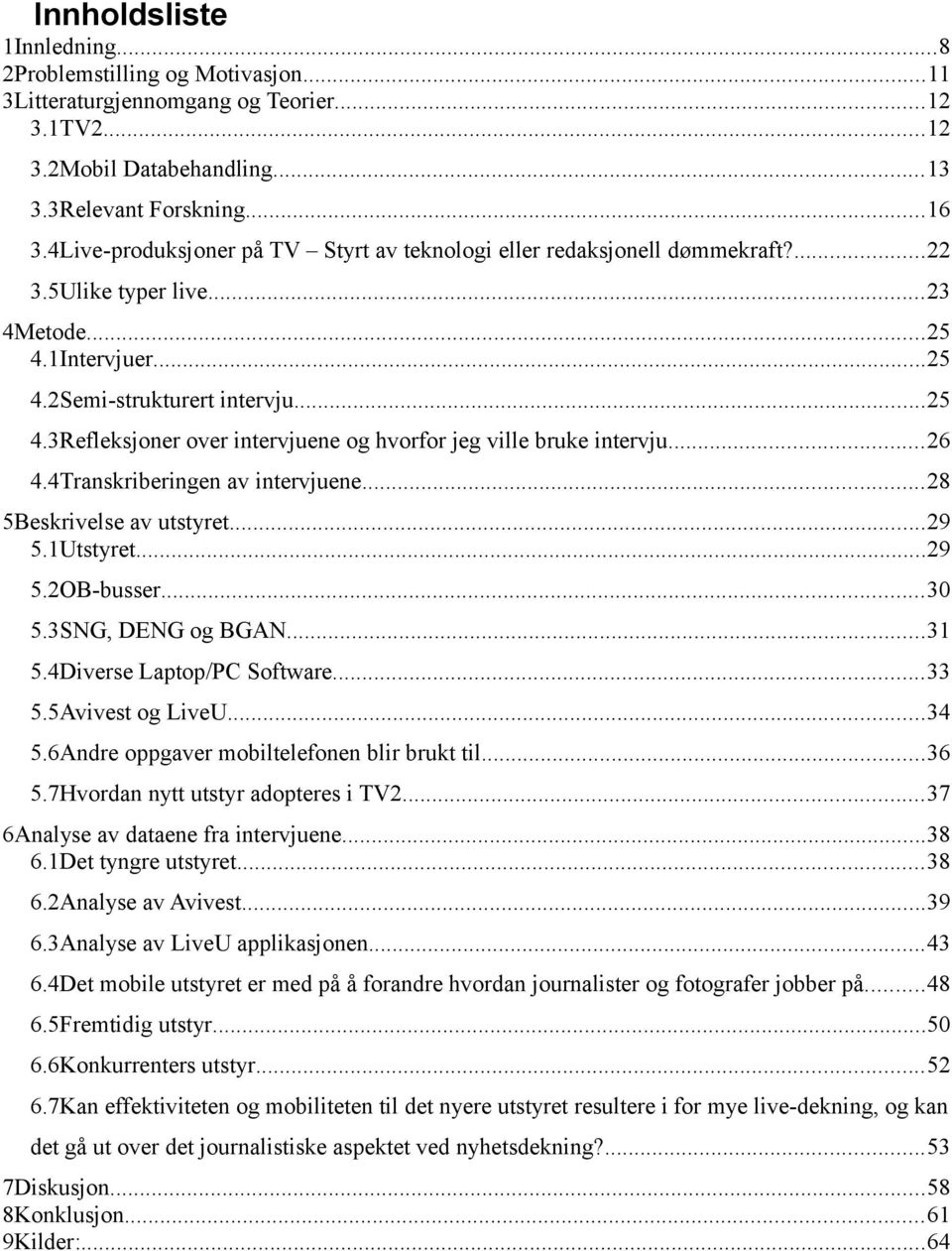 ..26 4.4Transkriberingen av intervjuene...28 5Beskrivelse av utstyret...29 5.1Utstyret...29 5.2OB-busser...30 5.3SNG, DENG og BGAN...31 5.4Diverse Laptop/PC Software...33 5.5Avivest og LiveU...34 5.