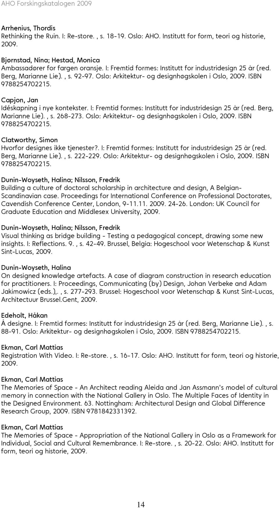 Capjon, Jan Idéskapning i nye kontekster. I: Fremtid formes: Institutt for industridesign 25 år (red. Berg, Marianne Lie)., s. 268-273. Oslo: Arkitektur- og designhøgskolen i Oslo, 2009.