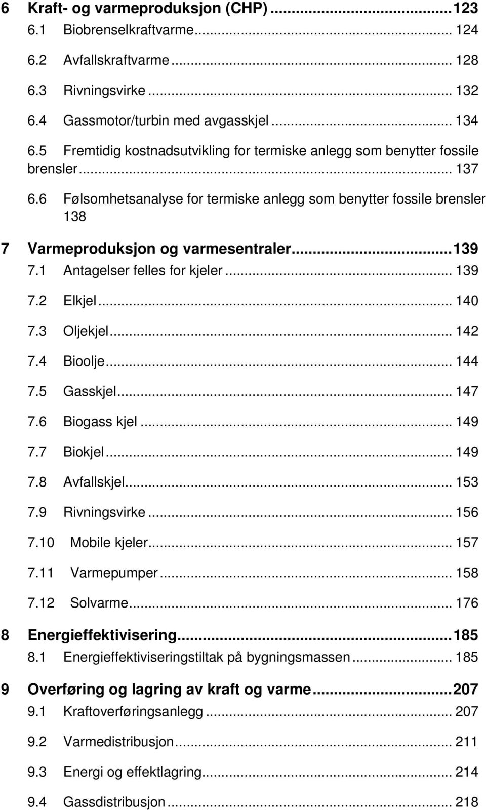 .. 139 7.1 Antagelser felles for kjeler... 139 7.2 Elkjel... 140 7.3 Oljekjel... 142 7.4 Bioolje... 144 7.5 Gasskjel... 147 7.6 Biogass kjel... 149 7.7 Biokjel... 149 7.8 Avfallskjel... 153 7.