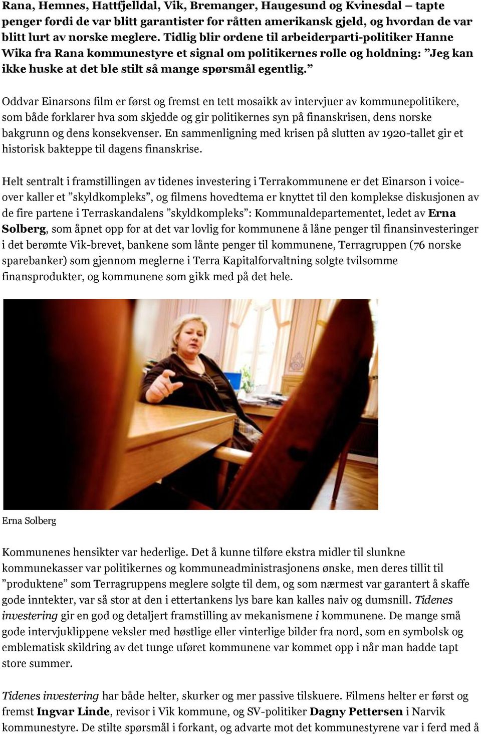Oddvar Einarsons film er først og fremst en tett mosaikk av intervjuer av kommunepolitikere, som både forklarer hva som skjedde og gir politikernes syn på finanskrisen, dens norske bakgrunn og dens