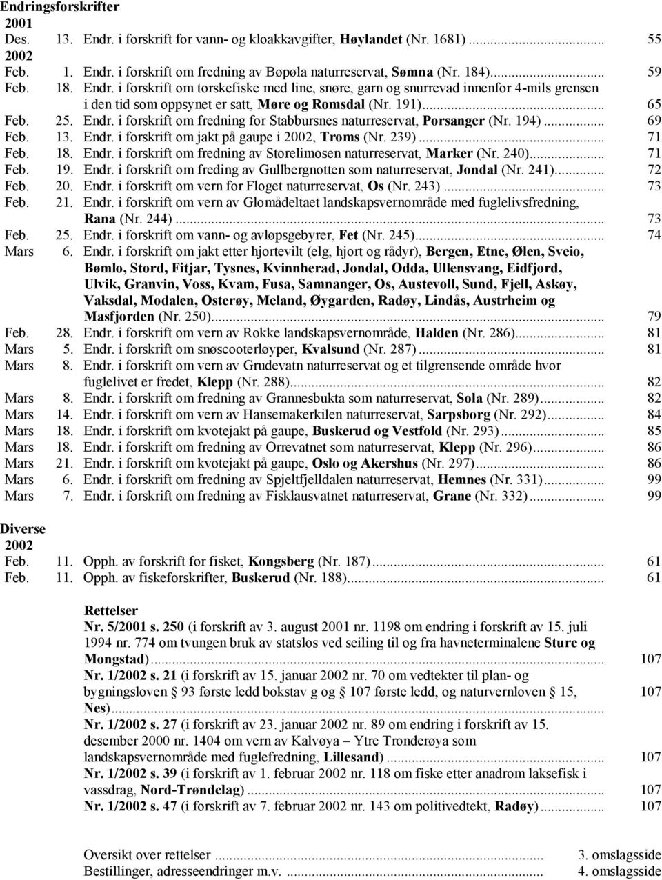 194)... 69 Feb. 13. Endr. i forskrift om jakt på gaupe i 2002, Troms (Nr. 239)... 71 Feb. 18. Endr. i forskrift om fredning av Storelimosen naturreservat, Marker (Nr. 240)... 71 Feb. 19. Endr. i forskrift om freding av Gullbergnotten som naturreservat, Jondal (Nr.