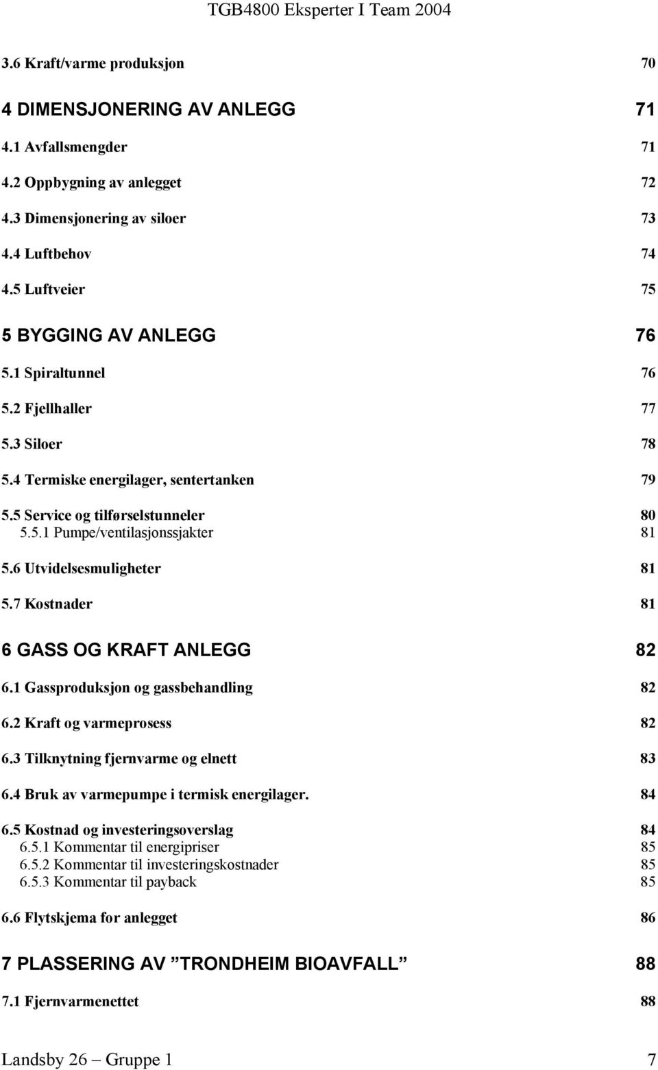 6 Utvidelsesmuligheter 81 5.7 Kostnader 81 6 GASS OG KRAFT ANLEGG 82 6.1 Gassproduksjon og gassbehandling 82 6.2 Kraft og varmeprosess 82 6.3 Tilknytning fjernvarme og elnett 83 6.