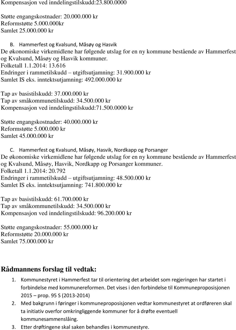 616 Endringer i rammetilskudd utgiftsutjamning: 31.900.000 kr Samlet IS eks. inntektsutjamning: 492.000.000 kr Tap av basistilskudd: 37.000.000 kr Tap av småkommunetilskudd: 34.500.