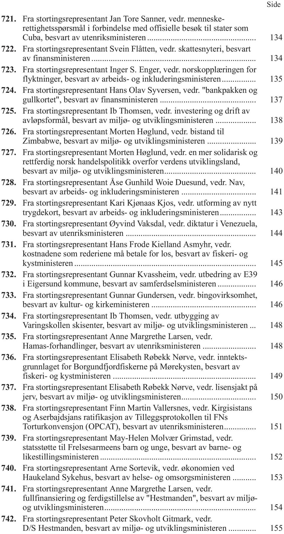 norskopplæringen for flyktninger, besvart av arbeids- og inkluderingsministeren... 135 724. Fra stortingsrepresentant Hans Olav Syversen, vedr. "bankpakken og gullkortet", besvart av finansministeren.