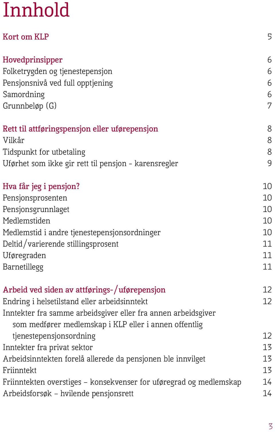 10 Pensjonsprosenten 10 Pensjonsgrunnlaget 10 Medlemstiden 10 Medlemstid i andre tjenestepensjonsordninger 10 Deltid/varierende stillingsprosent 11 Uføregraden 11 Barnetillegg 11 Arbeid ved siden av