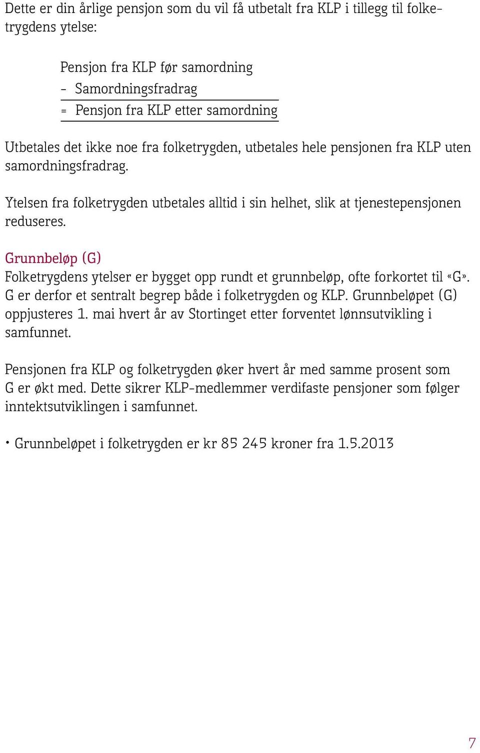 Grunnbeløp (G) Folketrygdens ytelser er bygget opp rundt et grunnbeløp, ofte forkortet til «G». G er derfor et sentralt begrep både i folketrygden og KLP. Grunnbeløpet (G) oppjusteres 1.