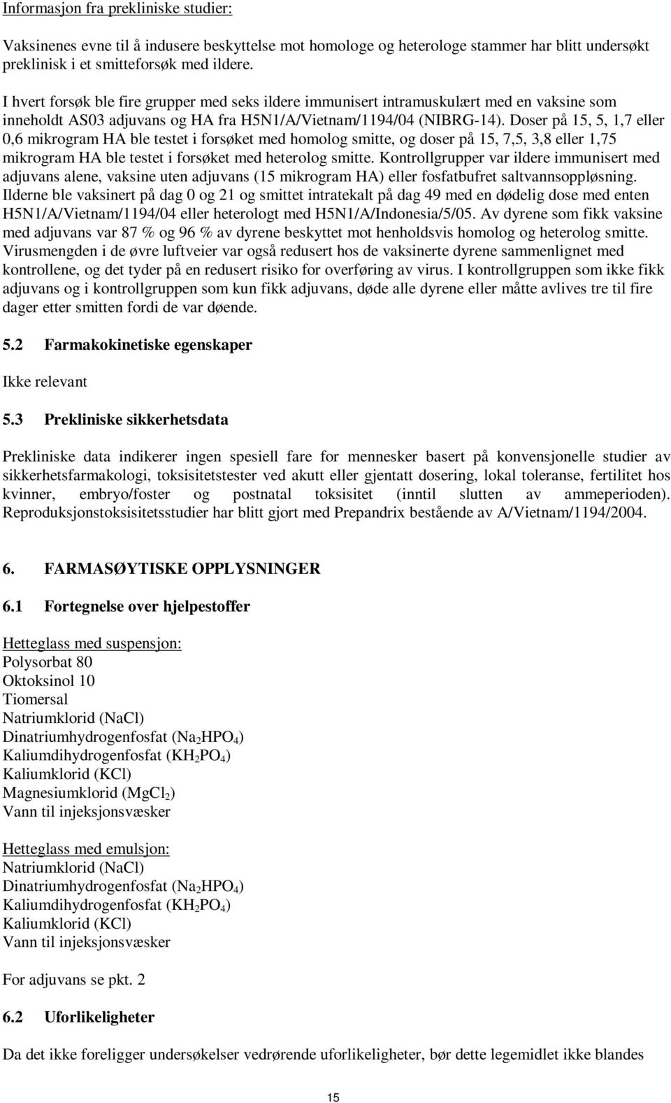 Doser på 15, 5, 1,7 eller 0,6 mikrogram HA ble testet i forsøket med homolog smitte, og doser på 15, 7,5, 3,8 eller 1,75 mikrogram HA ble testet i forsøket med heterolog smitte.