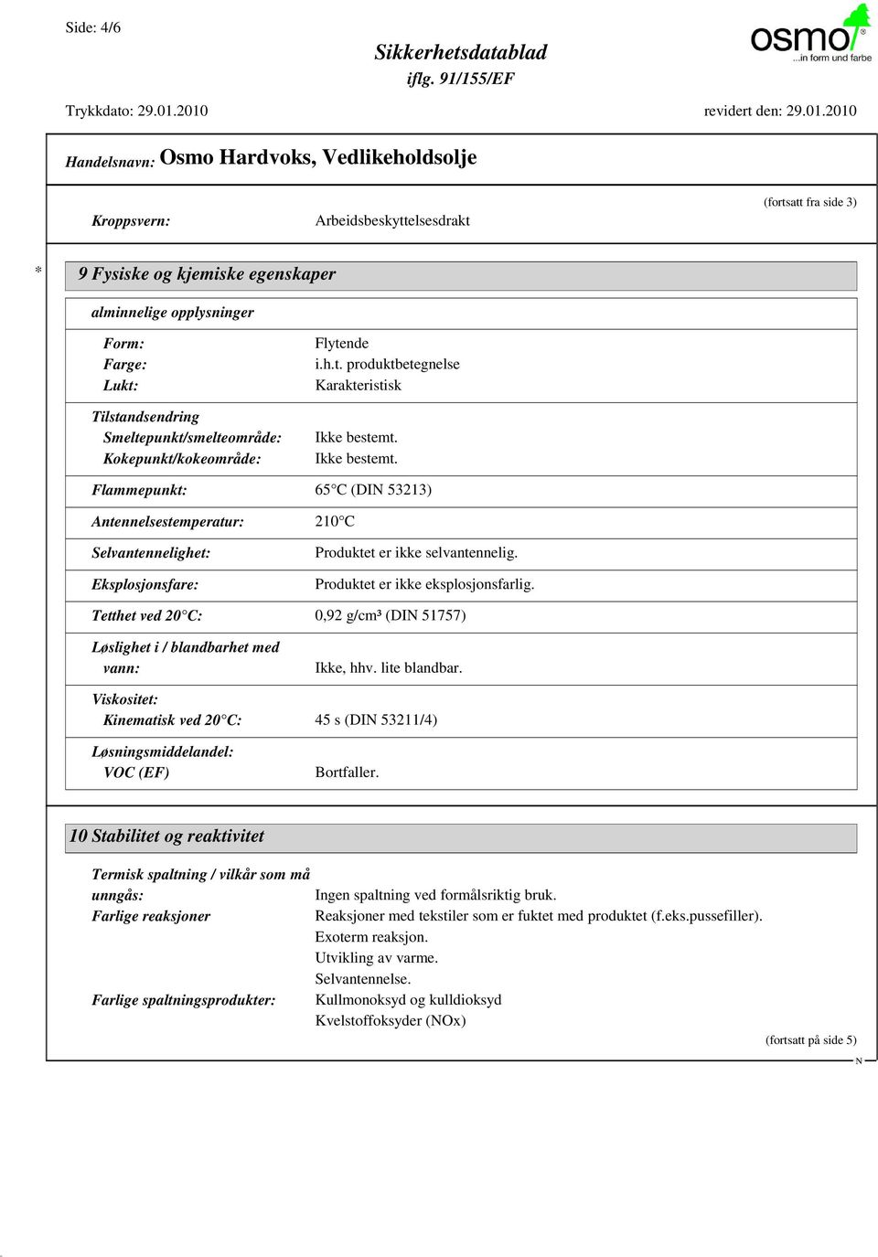 Ikke bestemt. Flammepunkt: 65 C (DI 53213) Antennelsestemperatur: 210 C Selvantennelighet: Eksplosjonsfare: Produktet er ikke selvantennelig. Produktet er ikke eksplosjonsfarlig.