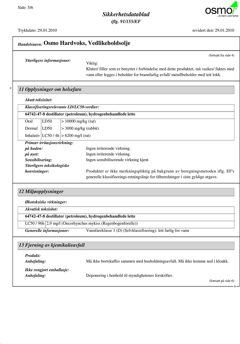 * 11 Opplysninger om helsefare Akutt toksisitet: Klassifiseringsrelevante LD/LC50-verdier: 64742-47-8 destillater (petroleum), hydrogenbehandlede lette Oral LD50 > 10000 mg/kg (rat) Dermal LD50 >