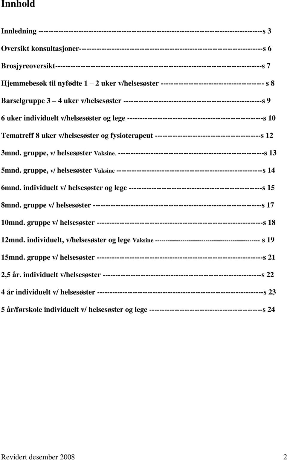 Hjemmebesøk til nyfødte 1 2 uker v/helsesøster ----------------------------------------- s 8 Barselgruppe 3 4 uker v/helsesøster -------------------------------------------------------s 9 6 uker