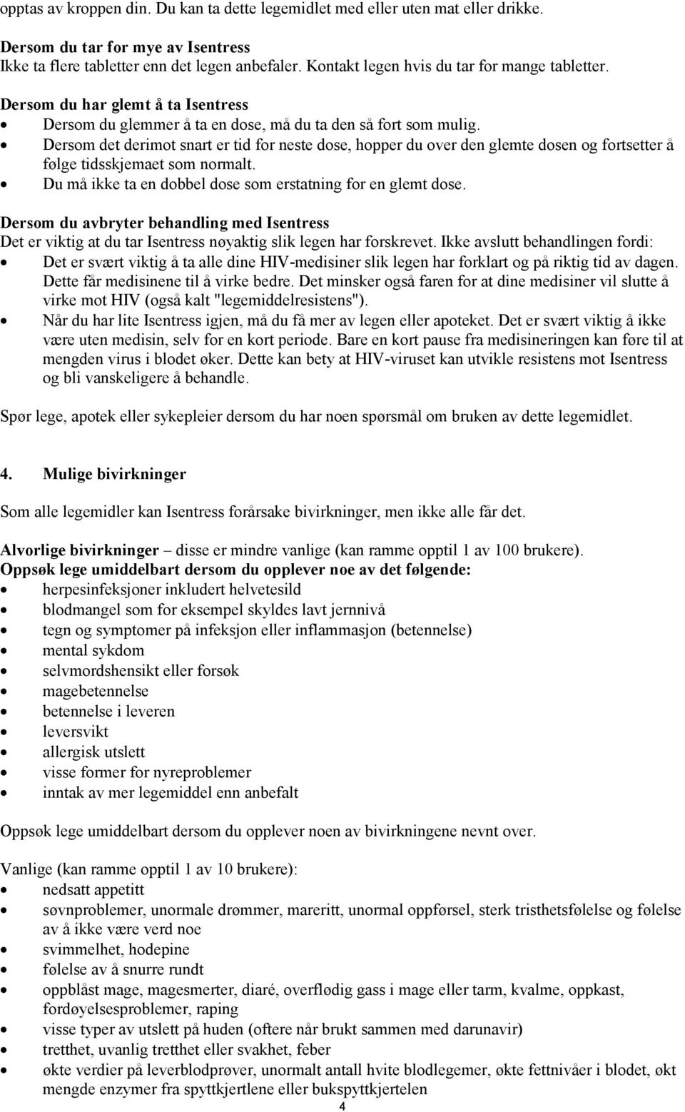 Dersom det derimot snart er tid for neste dose, hopper du over den glemte dosen og fortsetter å følge tidsskjemaet som normalt. Du må ikke ta en dobbel dose som erstatning for en glemt dose.