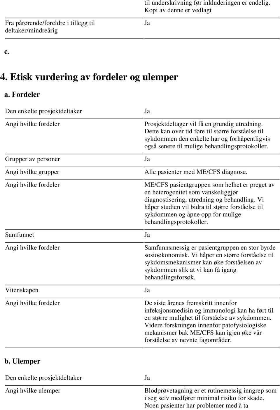 Prosjektdeltager vil få en grundig utredning. Dette kan over tid føre til større forståelse til sykdommen den enkelte har og forhåpentligvis også senere til mulige behandlingsprotokoller.