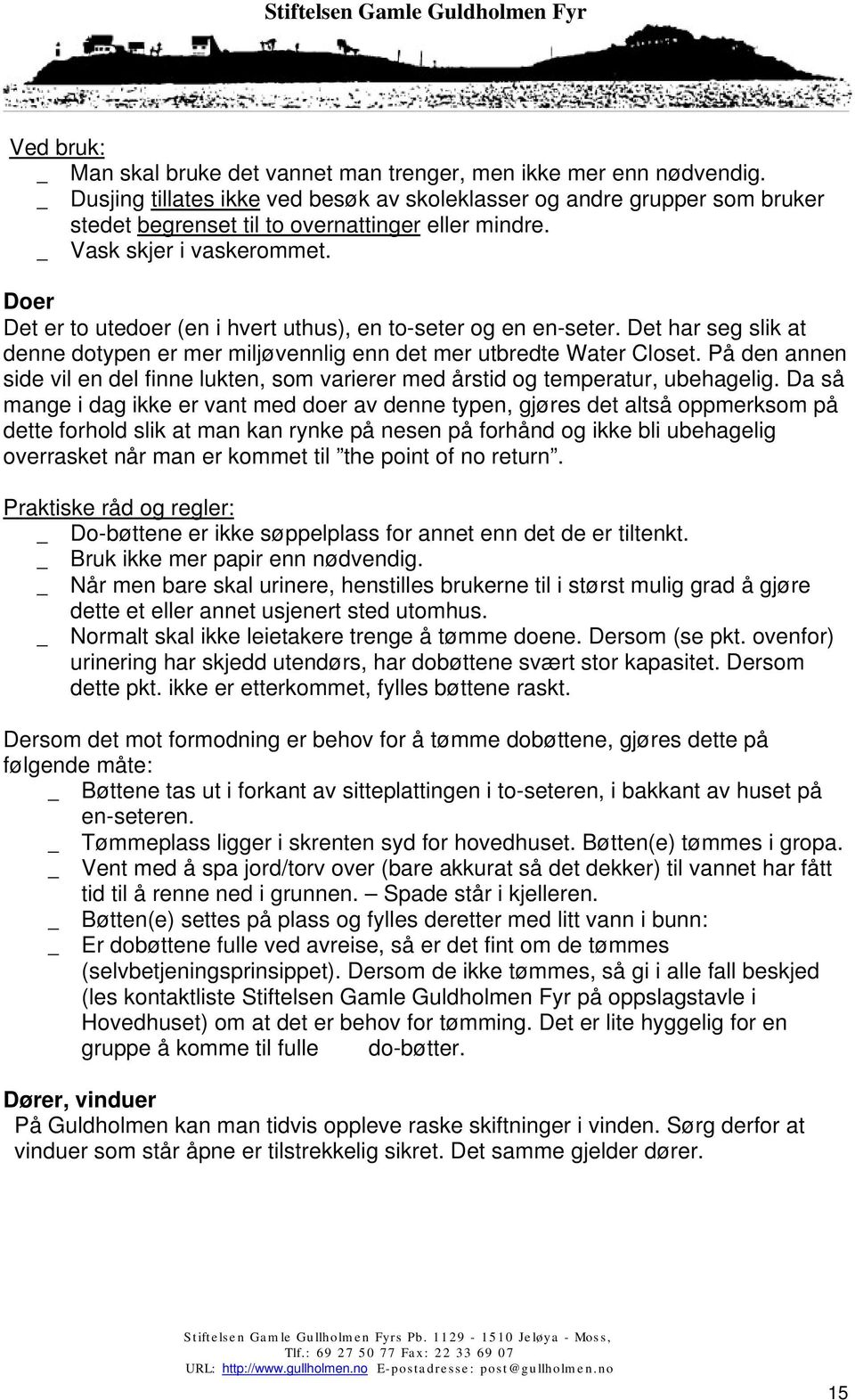 Doer Det er to utedoer (en i hvert uthus), en to-seter og en en-seter. Det har seg slik at denne dotypen er mer miljøvennlig enn det mer utbredte Water Closet.