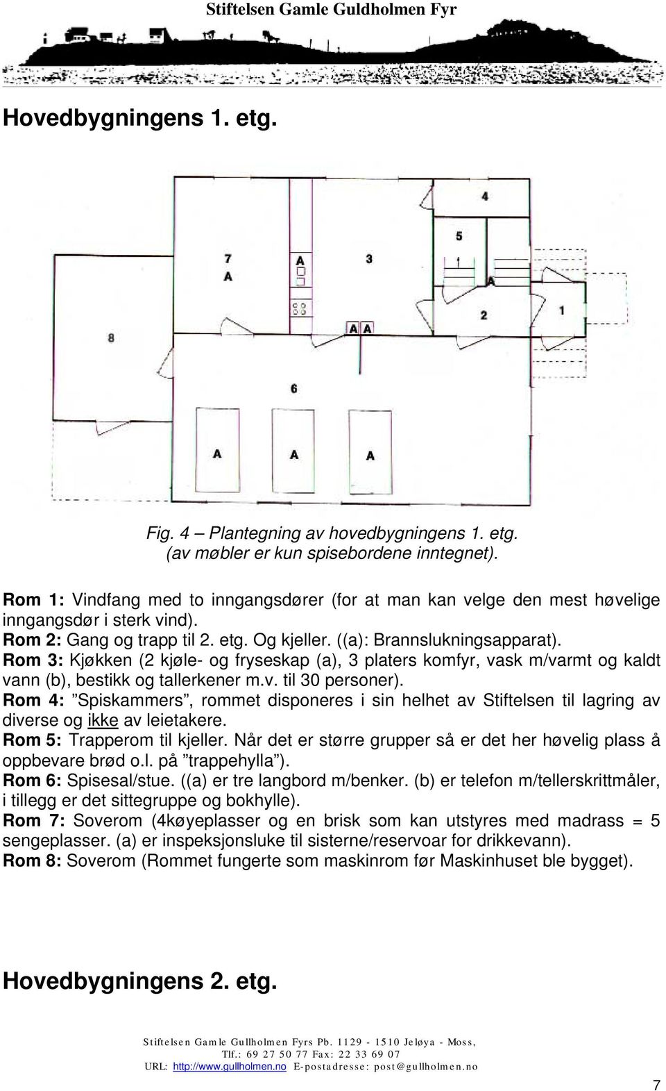 Rom 3: Kjøkken (2 kjøle- og fryseskap (a), 3 platers komfyr, vask m/varmt og kaldt vann (b), bestikk og tallerkener m.v. til 30 personer).