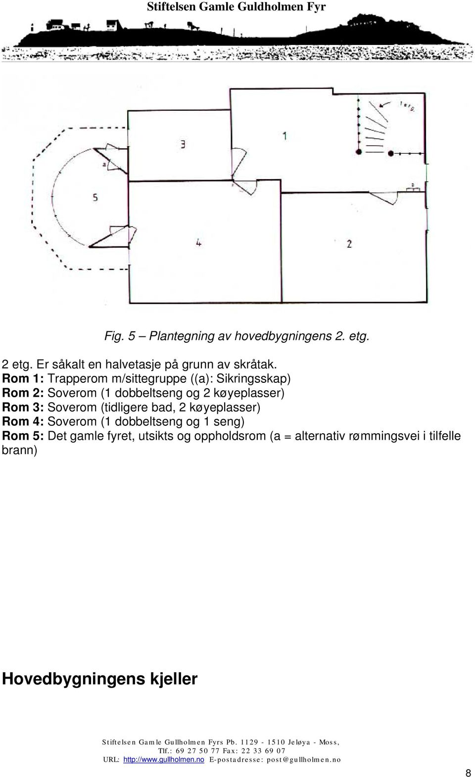 Rom 3: Soverom (tidligere bad, 2 køyeplasser) Rom 4: Soverom (1 dobbeltseng og 1 seng) Rom 5: Det