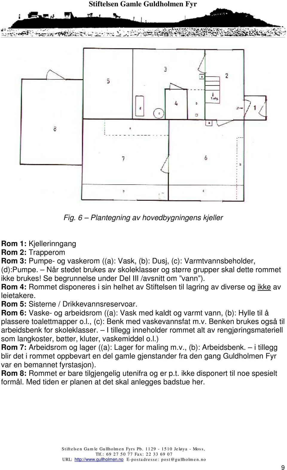 Rom 4: Rommet disponeres i sin helhet av Stiftelsen til lagring av diverse og ikke av leietakere. Rom 5: Sisterne / Drikkevannsreservoar.