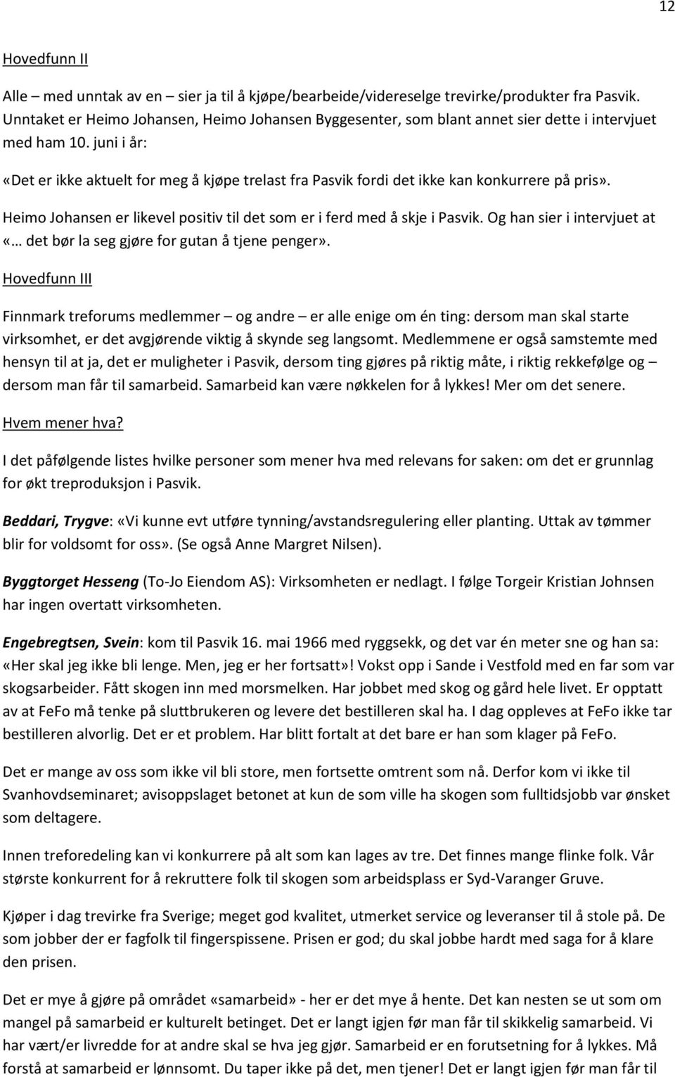 juni i år: «Det er ikke aktuelt for meg å kjøpe trelast fra Pasvik fordi det ikke kan konkurrere på pris». Heimo Johansen er likevel positiv til det som er i ferd med å skje i Pasvik.