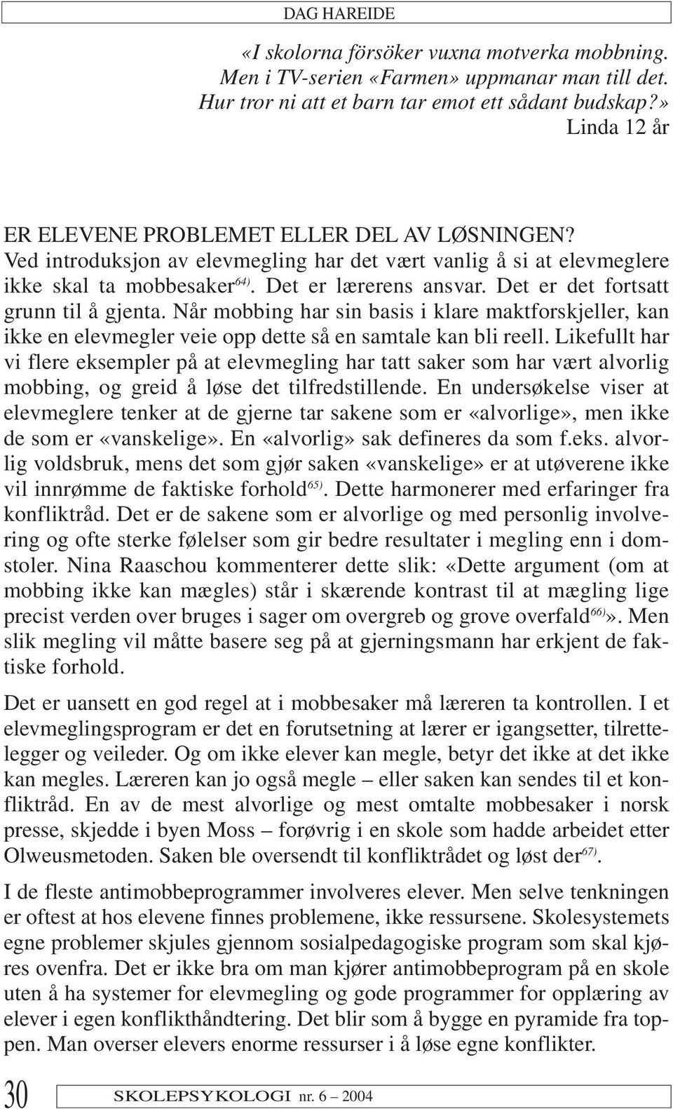 Det er det fortsatt grunn til å gjenta. Når mobbing har sin basis i klare maktforskjeller, kan ikke en elevmegler veie opp dette så en samtale kan bli reell.