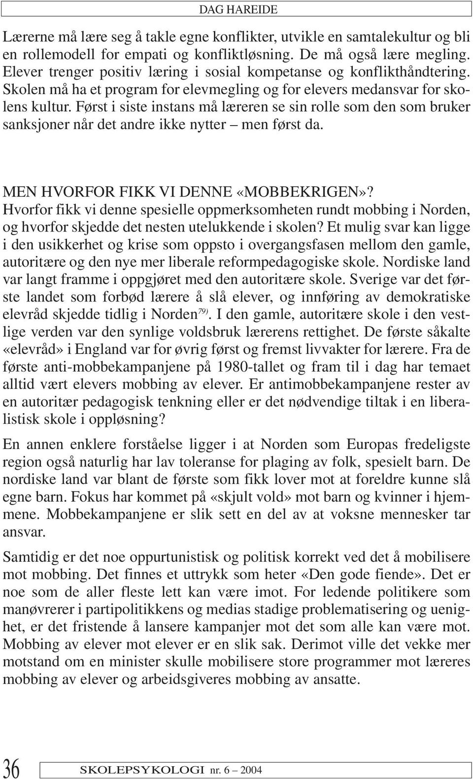 Først i siste instans må læreren se sin rolle som den som bruker sanksjoner når det andre ikke nytter men først da. MEN HVORFOR FIKK VI DENNE «MOBBEKRIGEN»?