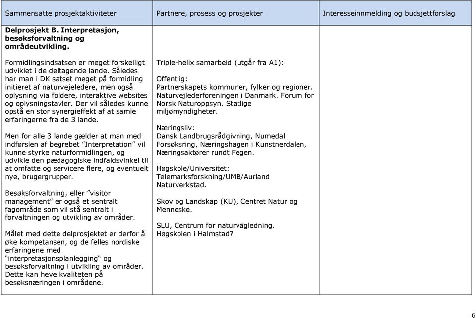 Således har man i DK satset meget på formidling initieret af naturvejeledere, men også oplysning via foldere, interaktive websites og oplysningstavler.