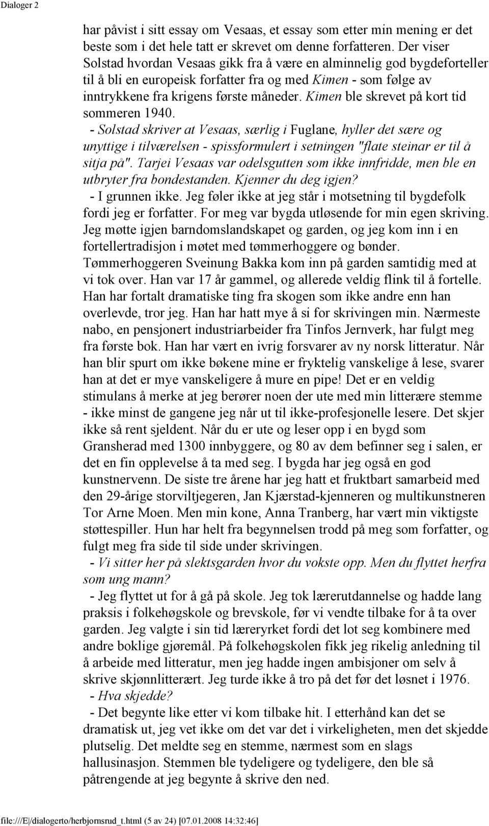 Kimen ble skrevet på kort tid sommeren 1940. - Solstad skriver at Vesaas, særlig i Fuglane, hyller det sære og unyttige i tilværelsen - spissformulert i setningen "flate steinar er til å sitja på".