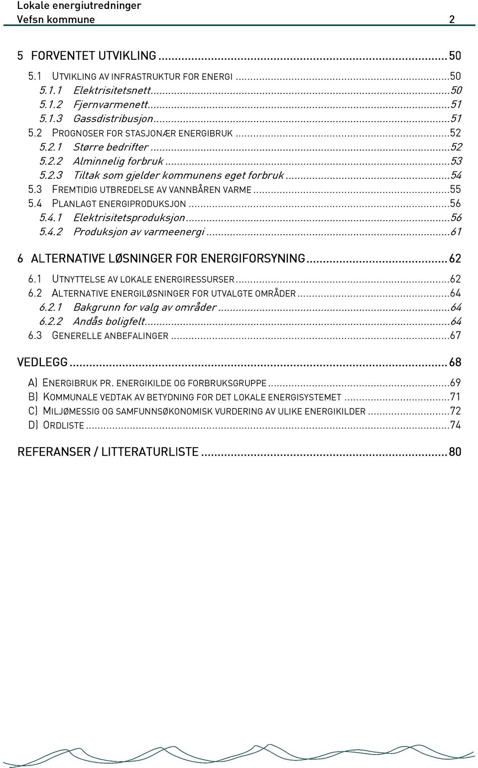 4.1 Elektrisitetsproduksjon...56 5.4.2 Produksjon av varmeenergi...61 6 ALTERNATIVE LØSNINGER FOR ENERGIFORSYNING... 62 6.1 UTNYTTELSE AV LOKALE ENERGIRESSURSER...62 6.2 ALTERNATIVE ENERGILØSNINGER FOR UTVALGTE OMRÅDER.