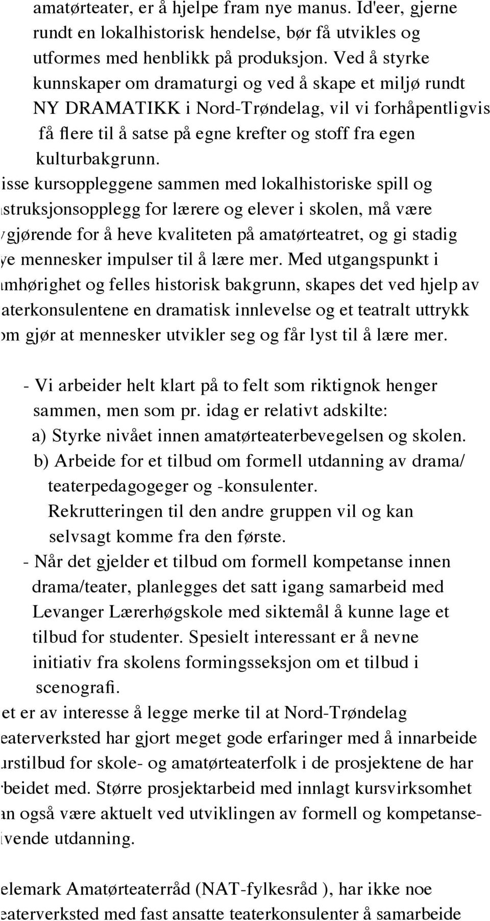 Disse kursoppleggene sammen med lokalhistoriske spill og instruksjonsopplegg for lærere og elever i skolen, må være avgjørende for å heve kvaliteten på amatørteatret, og gi stadig nye mennesker