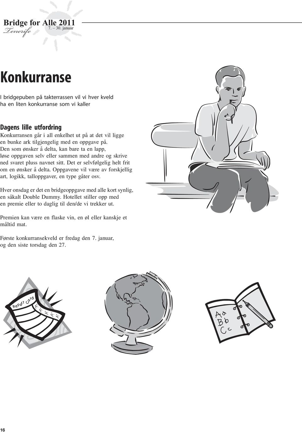 Det er selvfølgelig helt frit om en ønsker å delta. Oppgavene vil være av forskjellig art, logikk, talloppgaver, en type gåter osv.