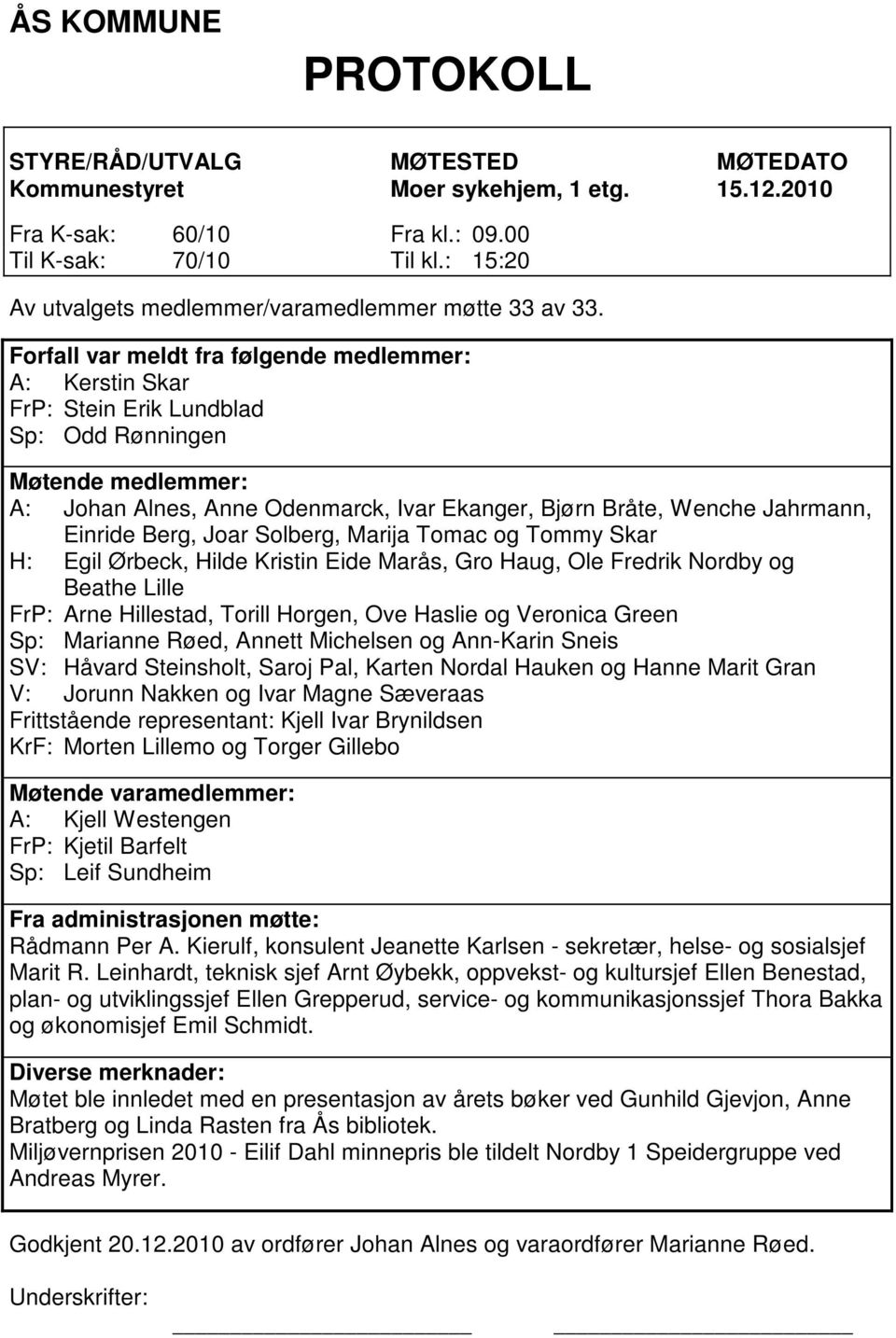 Forfall var meldt fra følgende medlemmer: A: Kerstin Skar FrP: Stein Erik Lundblad Sp: Odd Rønningen Møtende medlemmer: A: Johan Alnes, Anne Odenmarck, Ivar Ekanger, Bjørn Bråte, Wenche Jahrmann,