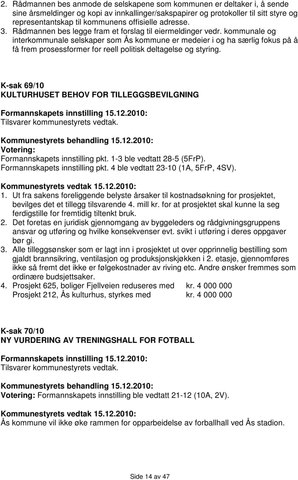 kommunale og interkommunale selskaper som Ås kommune er medeier i og ha særlig fokus på å få frem prosessformer for reell politisk deltagelse og styring.