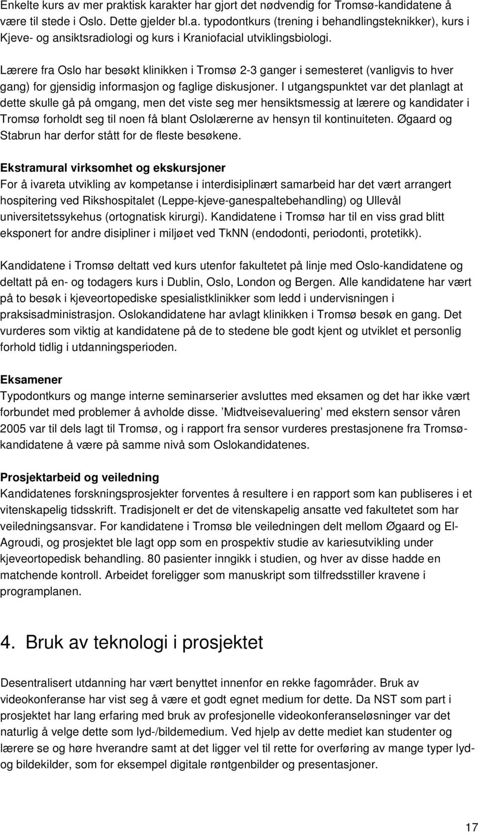 I utgangspunktet var det planlagt at dette skulle gå på omgang, men det viste seg mer hensiktsmessig at lærere og kandidater i Tromsø forholdt seg til noen få blant Oslolærerne av hensyn til