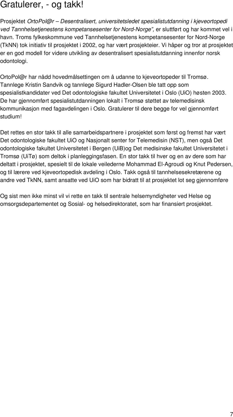 Troms fylkeskommune ved Tannhelsetjenestens kompetansesenter for Nord-Norge (TkNN) tok initiativ til prosjektet i 2002, og har vært prosjekteier.