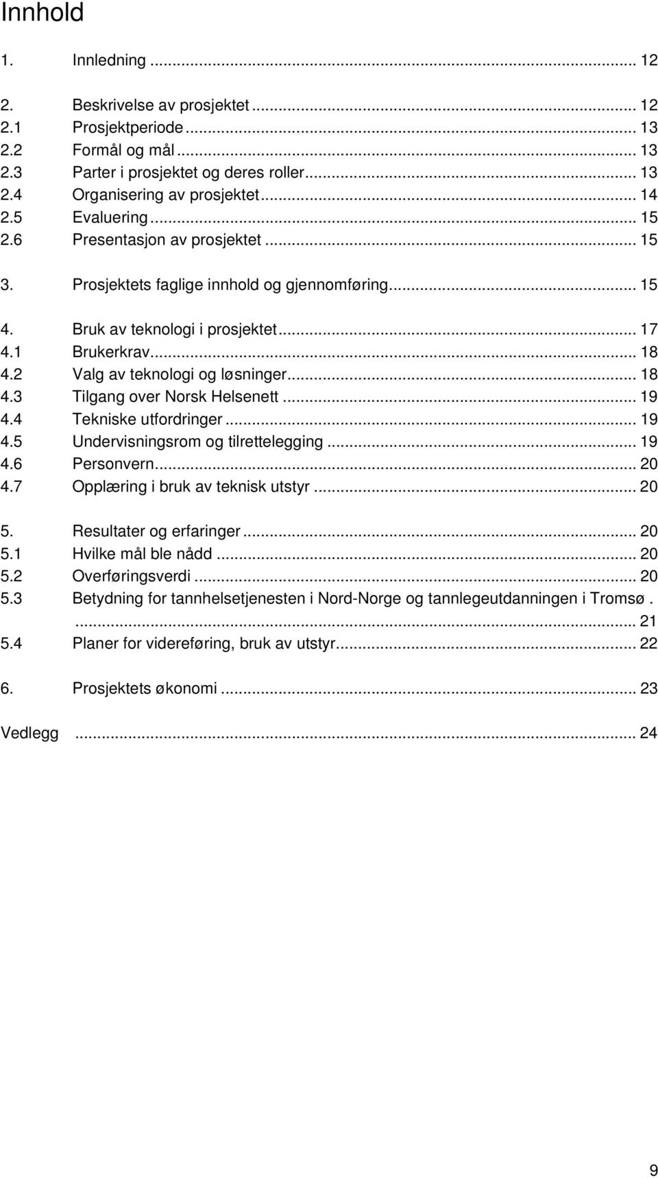 2 Valg av teknologi og løsninger... 18 4.3 Tilgang over Norsk Helsenett... 19 4.4 Tekniske utfordringer... 19 4.5 Undervisningsrom og tilrettelegging... 19 4.6 Personvern... 20 4.