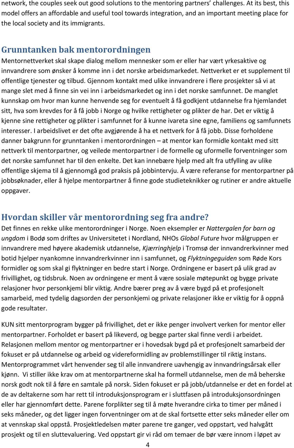 Grunntanken bak mentorordningen Mentornettverket skal skape dialog mellom mennesker som er eller har vært yrkesaktive og innvandrere som ønsker å komme inn i det norske arbeidsmarkedet.