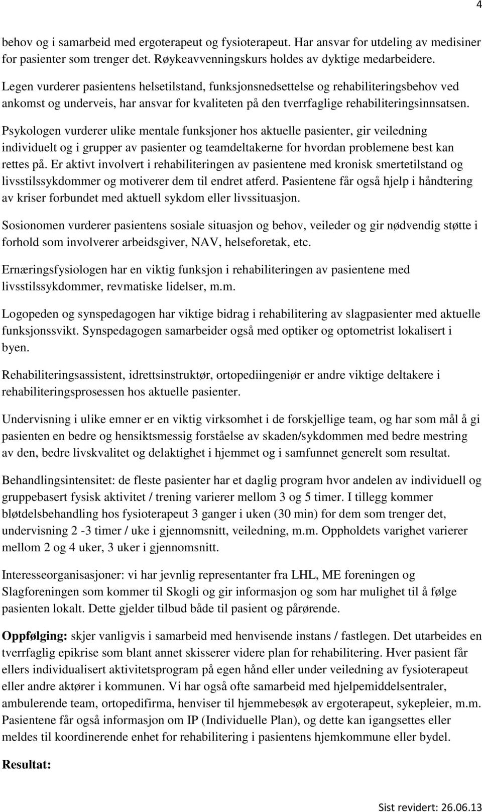 Psykologen vurderer ulike mentale funksjoner hos aktuelle pasienter, gir veiledning individuelt og i grupper av pasienter og teamdeltakerne for hvordan problemene best kan rettes på.