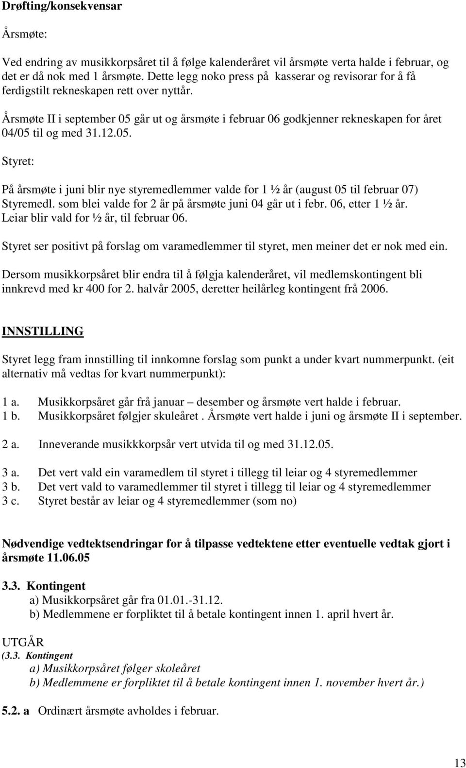 Årsmøte II i september 05 går ut og årsmøte i februar 06 godkjenner rekneskapen for året 04/05 til og med 31.12.05. Styret: På årsmøte i juni blir nye styremedlemmer valde for 1 ½ år (august 05 til februar 07) Styremedl.