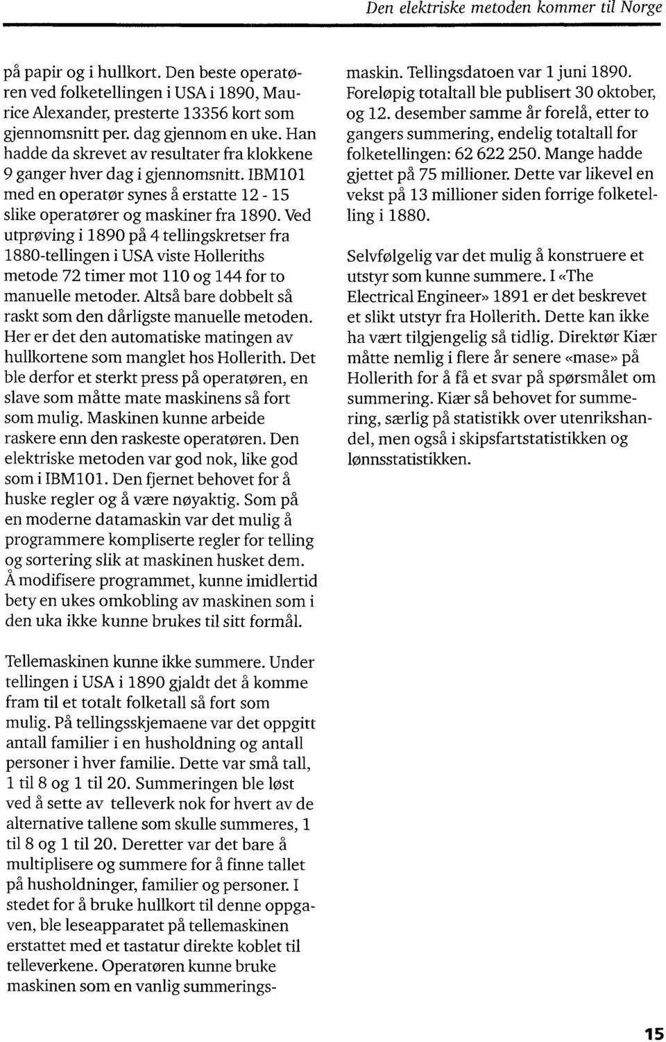 Ved utprøving i 1890 ph 4 tellingskretser fra 1880-tellingen i USA viste Holleriths metode 72 timer mot 110 og 144 for to manuelle metoder.