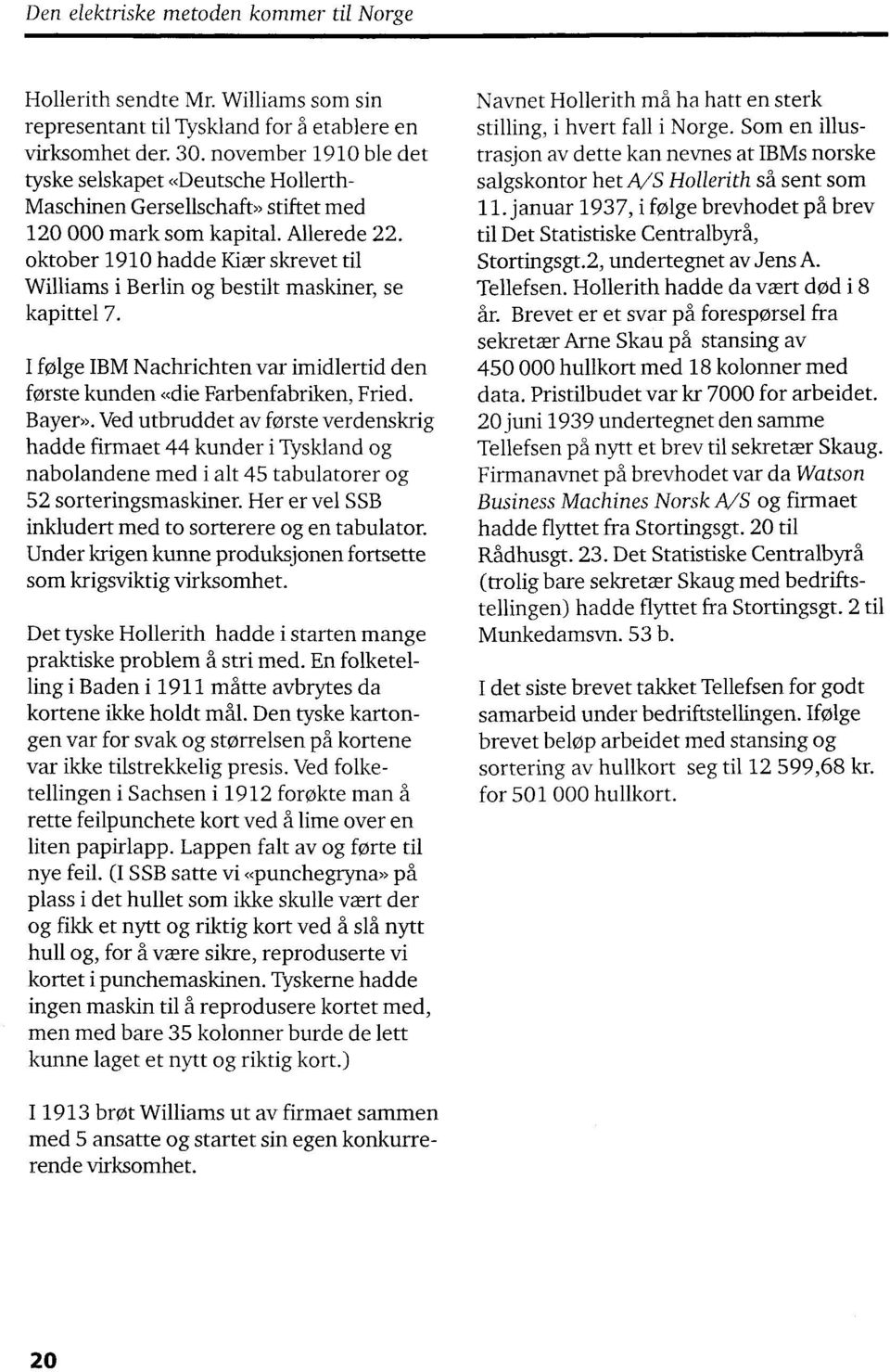 oktober 1910 hadde Kiær skrevet til Williams i Berlin og bestilt maskiner, se kapittel 7. I følge IBM Nachrichten var imidlertid den første kunden «die Farbenfabriken, Fried. Bayer».