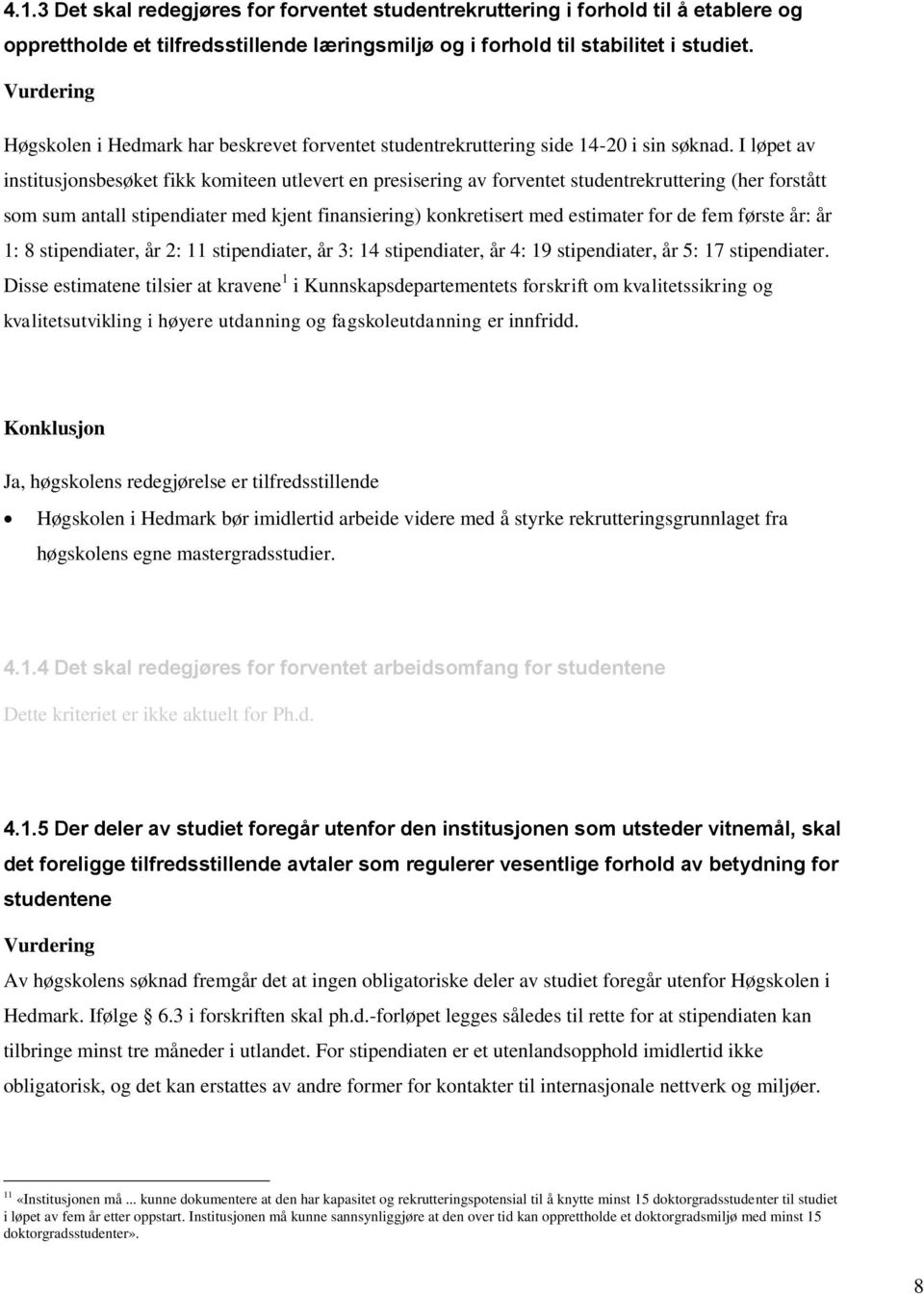 I løpet av institusjonsbesøket fikk komiteen utlevert en presisering av forventet studentrekruttering (her forstått som sum antall stipendiater med kjent finansiering) konkretisert med estimater for