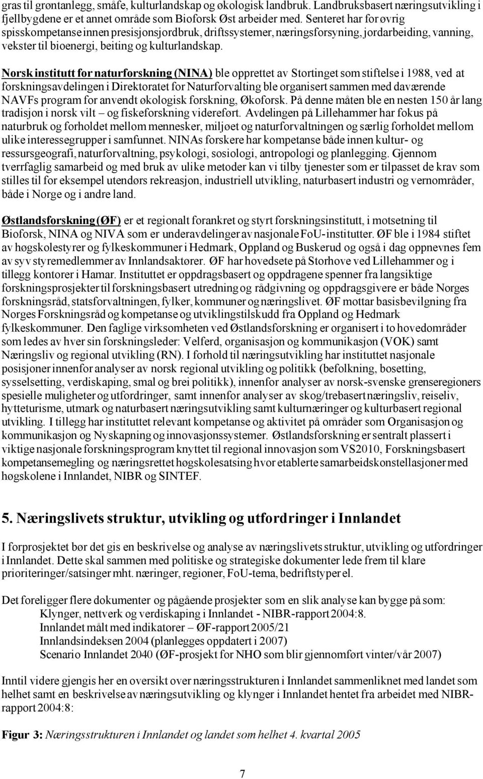Norsk institutt for naturforskning (NINA) ble opprettet av Stortinget som stiftelse i 1988, ved at forskningsavdelingen i Direktoratet for Naturforvalting ble organisert sammen med daværende NAVFs