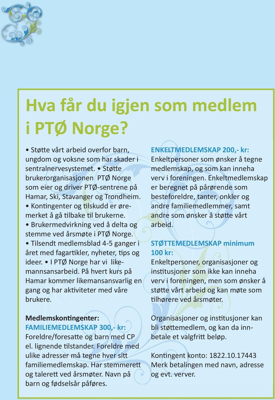 Brukermedvirkning ved å delta og stemme ved årsmøte i PTØ Norge. Tilsendt medlemsblad 4-5 ganger i året med fagartikler, nyheter, tips og ideer. I PTØ Norge har vi likemannsansarbeid.