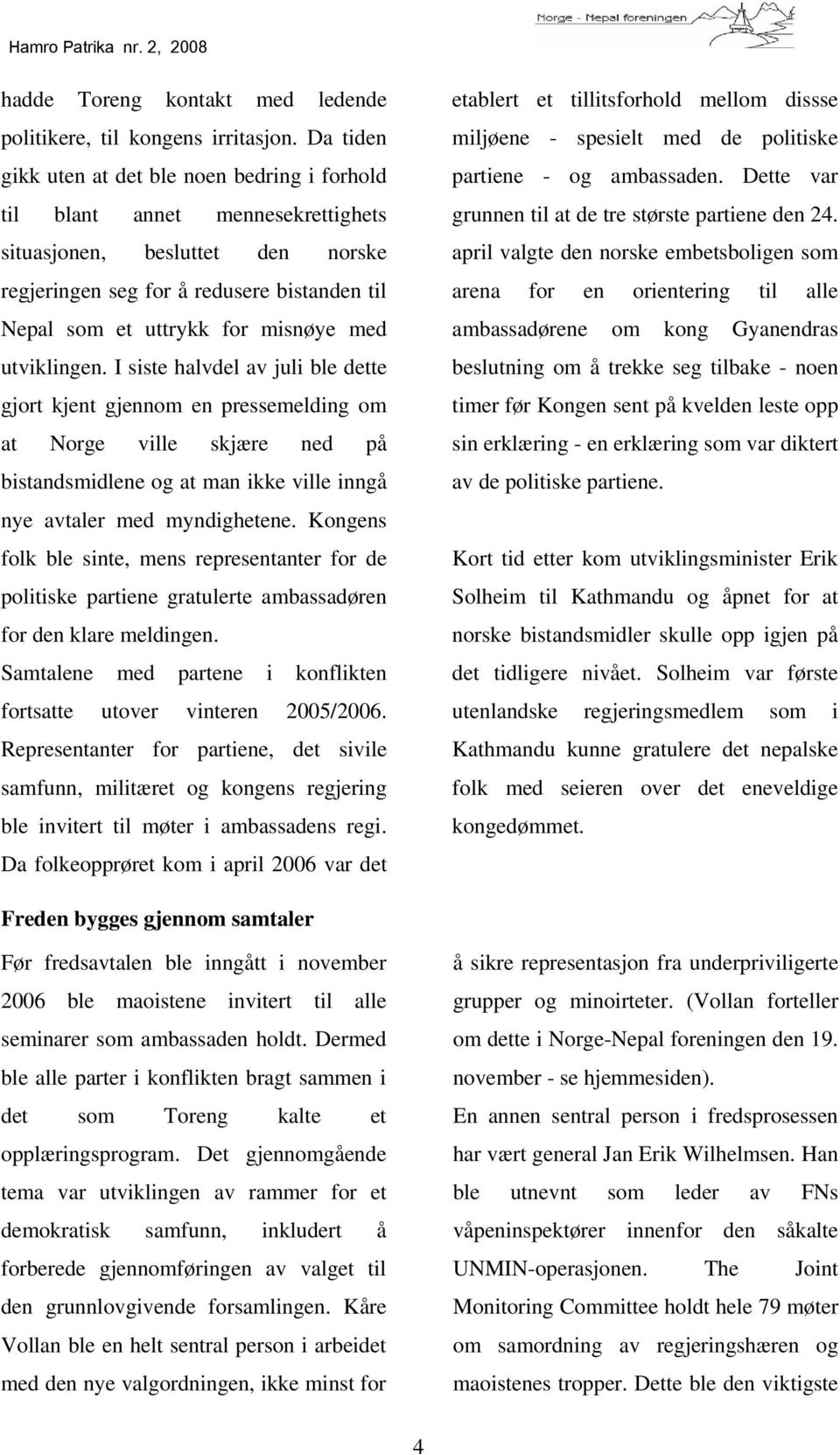 med utviklingen. I siste halvdel av juli ble dette gjort kjent gjennom en pressemelding om at Norge ville skjære ned på bistandsmidlene og at man ikke ville inngå nye avtaler med myndighetene.